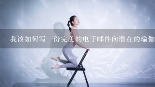 我该如何写一份完美的电子邮件向潜在的瑜伽学员介绍我的课程和服务以及帮助他们克服学习瑜伽的障碍吗