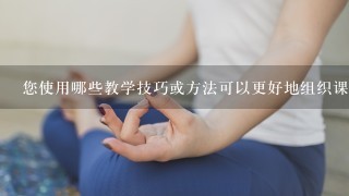 您使用哪些教学技巧或方法可以更好地组织课堂氛围