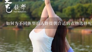 如何为不同体型的人群提供合适的衣物选择呢