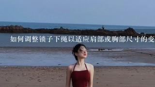 如何调整锁子下绳以适应肩部或胸部尺寸的变化