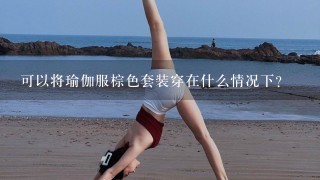 可以将瑜伽服棕色套装穿在什么情况下