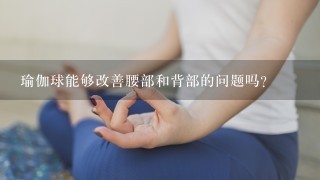 瑜伽球能够改善腰部和背部的问题吗