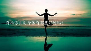 脊椎弯曲对身体有哪些好处吗