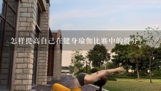 怎样提高自己在健身瑜伽比赛中的得分