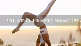 还有什么其他关于瑜伽盘腿的问题你想问我吗