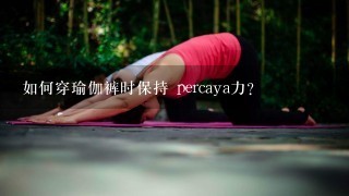 如何穿瑜伽裤时保持 percaya力?