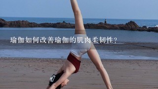 瑜伽如何改善瑜伽的肌肉柔韧性?