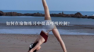 如何在瑜伽练习中提高呼吸控制?