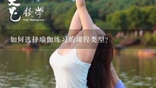 如何选择瑜伽练习的课程类型?