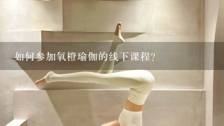 如何参加氧橙瑜伽的线下课程?