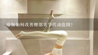 瑜伽如何改善腰部关节活动范围?