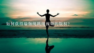 如何获得瑜伽绳跳绳视频的版权?