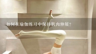 如何在瑜伽练习中保持肌肉伸展?